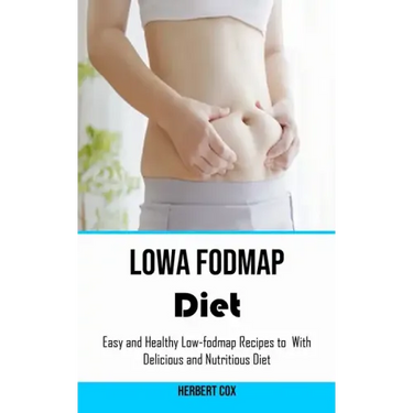 Low Fodmap Diet: Easy and Healthy Low-fodmap Recipes to With Delicious and Nutritious Diet