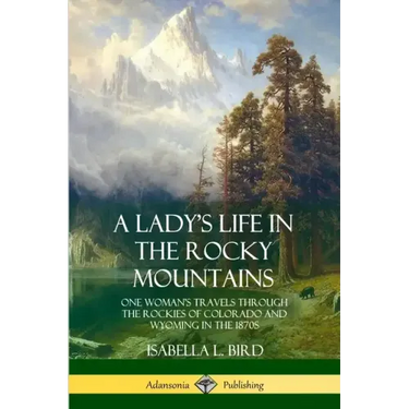 A Lady's Life in the Rocky Mountains: One Woman's Travels Through the Rockies of Colorado and Wyoming in the 1870s