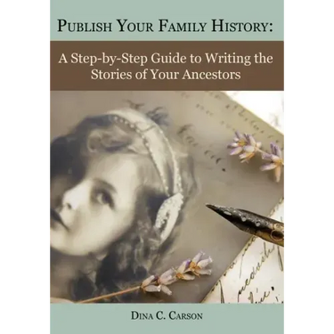 Publish Your Family History: A Step-By-Step Guide to Writing the Stories of Your Ancestors