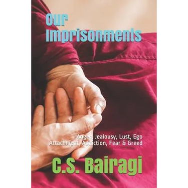 Our Imprisonments: Anger, Jealousy, Lust, Ego Attachment, Addiction, Fear & Greed