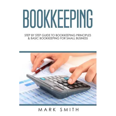 Bookkeeping: Step by Step Guide to Bookkeeping Principles & Basic Bookkeeping for Small Business