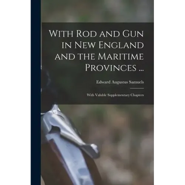 With Rod and Gun in New England and the Maritime Provinces ...: With Valuble Supplementary Chapters