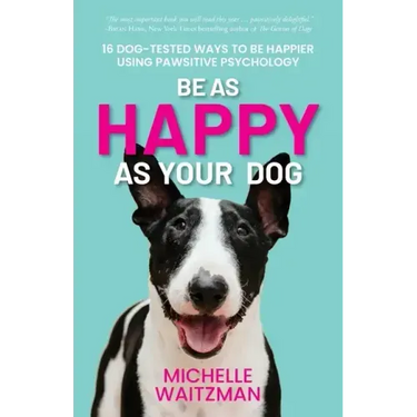Be as Happy as Your Dog: 16 Dog-Tested Ways to Be Happier Using Pawsitive Psychology