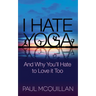 I Hate Yoga: And Why You'll Hate to Love It Too