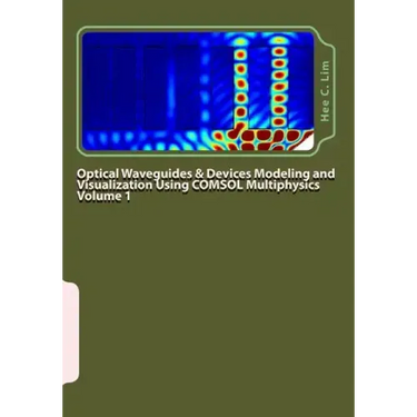 Optical Waveguides & Devices Modeling and Visualization Using COMSOL Multiphysics Volume 1: A Graphical Instructional Guide