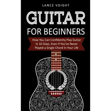 Guitar for Beginners: How You Can Confidently Play Guitar In 10 Days, Even If You've Never Played a Single Chord In Your Life