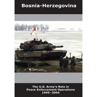 Bosnia-Herzegovina: The U.S. Army's Role in Peace Enforcement Operations 1995-2004