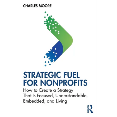 Strategic FUEL for Nonprofits: How to Create a Strategy That Is Focused, Understandable, Embedded, and Living