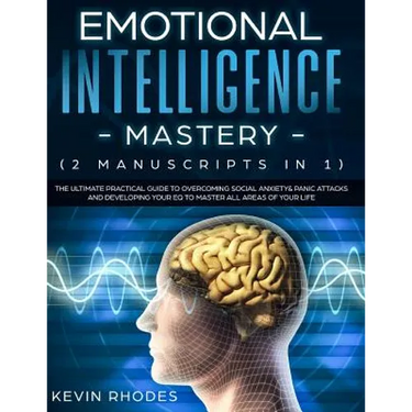 Emotional Intelligence Mastery (2 Manuscripts in 1): The Ultimate Practical Guide to Overcoming Social Anxiety & Panic Attacks and Developing Your EQ