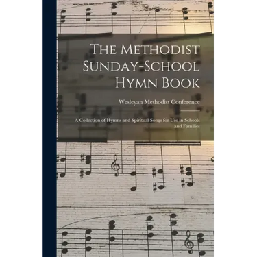 The Methodist Sunday-school Hymn Book: a Collection of Hymns and Spiritual Songs for Use in Schools and Families