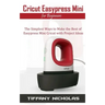 Cricut Easypress Mini for Beginners: The Simplest Ways to Make the Best of Easypress Mini Cricut with Project Ideas