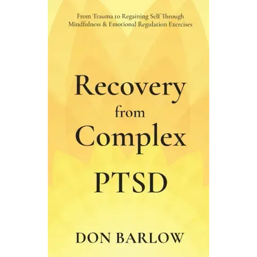 Recovery from Complex PTSD From Trauma to Regaining Self Through Mindfulness & Emotional Regulation Exercises