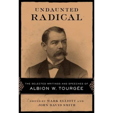 Undaunted Radical: The Selected Writings and Speeches of Albion W. Tourgée