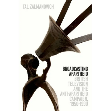Broadcasting Apartheid: British Television and the Anti-Apartheid Campaign, 1950-1990