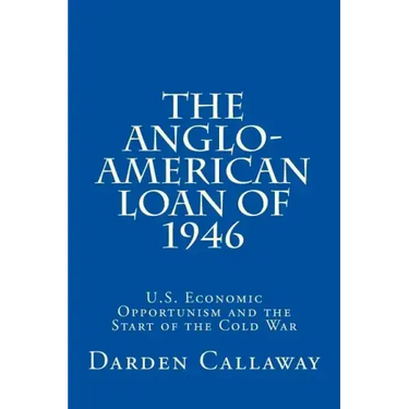 The Anglo-American Loan of 1946: U.S. Economic Opportunism and the Start of the Cold War