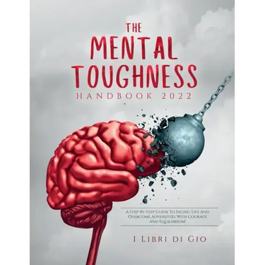 The Mental Toughness Handbook 2022: A Step-By-Step Guide to Facing Life and Overcome Adversities with Courage and Equilibrium!