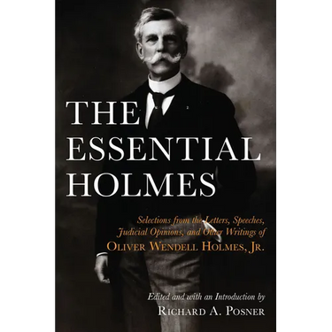 The Essential Holmes: Selections from the Letters, Speeches, Judicial Opinions, and Other Writings of Oliver Wendell Holmes, Jr.