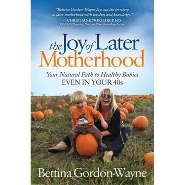 The Joy of Later Motherhood: Your Natural Path to Healthy Babies Even in Your 40's