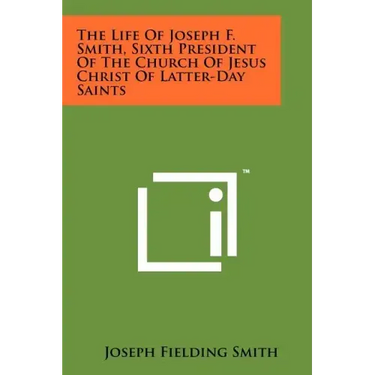 The Life of Joseph F. Smith, Sixth President of the Church of Jesus Christ of Latter-Day Saints