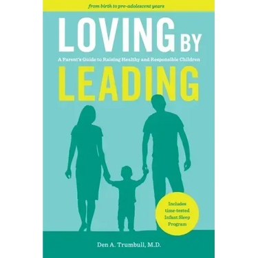 Loving by Leading: A Parent's Guide to Raising Healthy and Responsible Children
