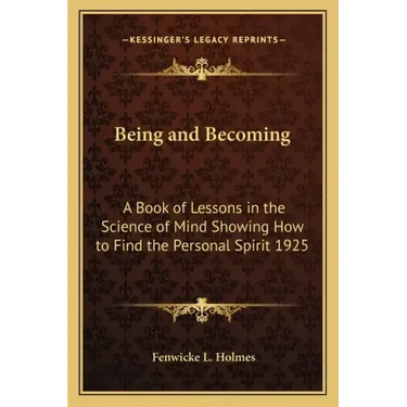 Being and Becoming: A Book of Lessons in the Science of Mind Showing How to Find the Personal Spirit 1925