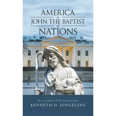 America Is John the Baptist of Nations: The Last Nation to Be Created by Jesus