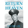 Return to Heaven: A World War II Pilot's Life, Death and Journey Beyond...