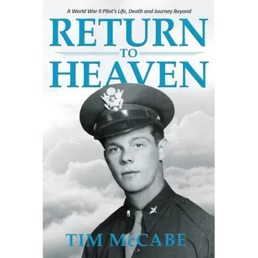 Return to Heaven: A World War II Pilot's Life, Death and Journey Beyond...