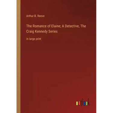 The Romance of Elaine; A Detective, The Craig Kennedy Series: in large print