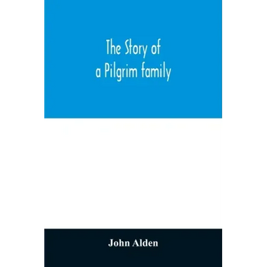 The story of a Pilgrim family. From the Mayflower to the present time; with autobiography, recollections, letters, incidents, and genealogy of the aut