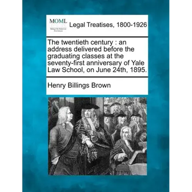 The Twentieth Century: An Address Delivered Before the Graduating Classes at the Seventy-First Anniversary of Yale Law School, on June 24th, 1895.