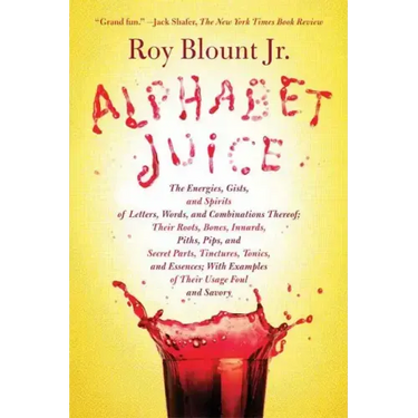 Alphabet Juice: The Energies, Gists, and Spirits of Letters, Words, and Combinations Thereof; Their Roots, Bones, Innards, Piths, Pips
