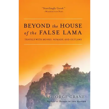 Beyond the House of the False Lama: Travels with Monks, Nomads, and Outlaws