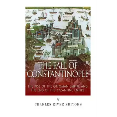 The Fall of Constantinople: The Rise of the Ottoman Empire and the End of the Byzantine Empire