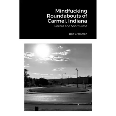 Mindfucking Roundabouts of Carmel, Indiana: Poems and Short Prose