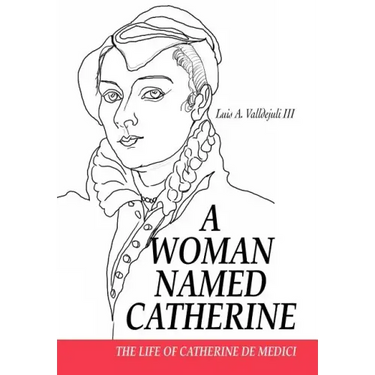 A Woman Named Catherine: The life of Catherine de Medici