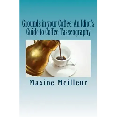 Grounds in your Coffee: An Idiot's Guide to Coffee Tasseography