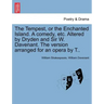 The Tempest, or the Enchanted Island. a Comedy, Etc. Altered by Dryden and Sir W. Davenant. the Version Arranged for an Opera by T..