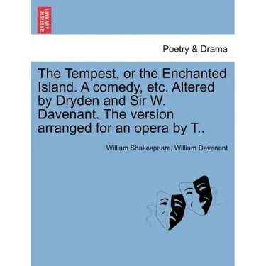 The Tempest, or the Enchanted Island. a Comedy, Etc. Altered by Dryden and Sir W. Davenant. the Version Arranged for an Opera by T..