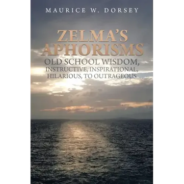 Zelma's Aphorisms Old School Wisdom, Instructive, Inspirational, Hilarious, to Outrageous