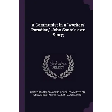 A Communist in a "workers' Paradise," John Santo's own Story;