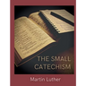 The Small Catechism: Luther's Little Instruction Book