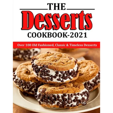 The Desserts Cookbook 2021: Over 100 Old Fashioned, Classic & Timeless Desserts