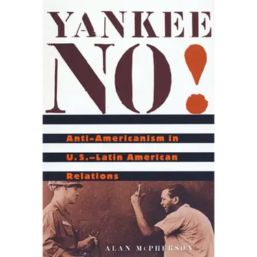 Yankee No!: Anti-Americanism in U.S.-Latin American Relations