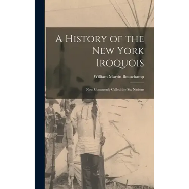 A History of the New York Iroquois: Now Commonly Called the Six Nations