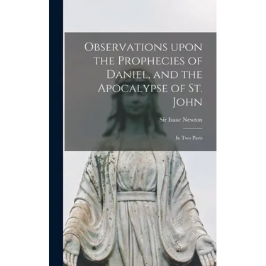 Observations Upon the Prophecies of Daniel, and the Apocalypse of St. John: in Two Parts