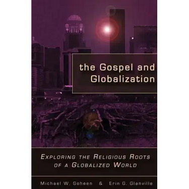 The Gospel and Globalization: Exploring the Religious Roots of a Globalized World