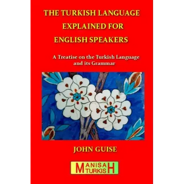 The Turkish Language Explained for English Speakers: A Treatise on the Turkish Language and its Grammar