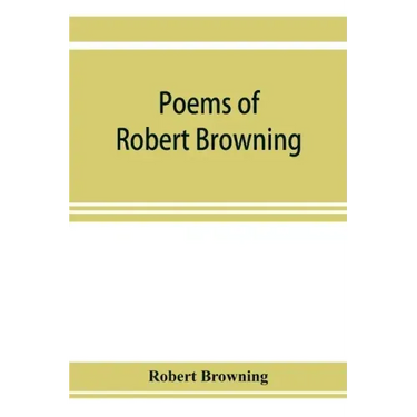 Poems of Robert Browning, containing Dramatic lyrics, Dramatic romances, Men and women, dramas, Pauline, Paracelsus, Christmas-eve and Easter-day, Sor