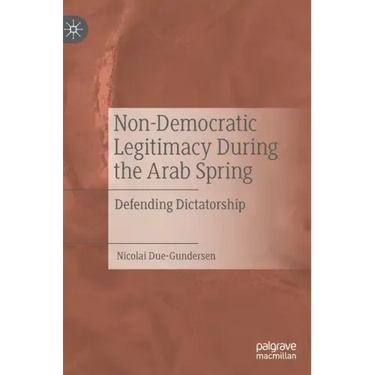 Non-Democratic Legitimacy During the Arab Spring: Defending Dictatorship